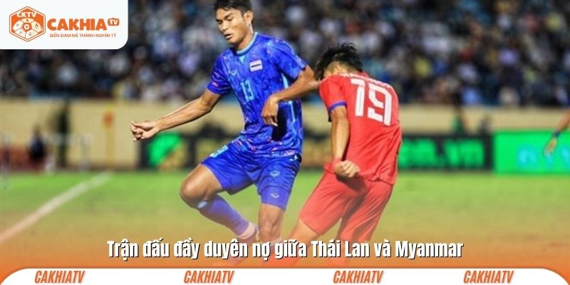 Trận đấu đầy duyên nợ giữa Thái Lan và Myanmar  